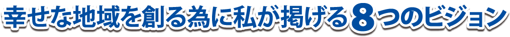 幸せな地域を創る為に私が掲げる8つのビジョン