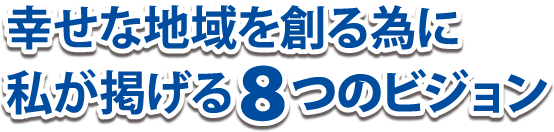 幸せな地域を創る為に私が掲げる8つのビジョン